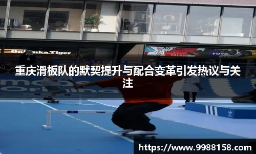 重庆滑板队的默契提升与配合变革引发热议与关注
