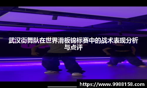 武汉街舞队在世界滑板锦标赛中的战术表现分析与点评