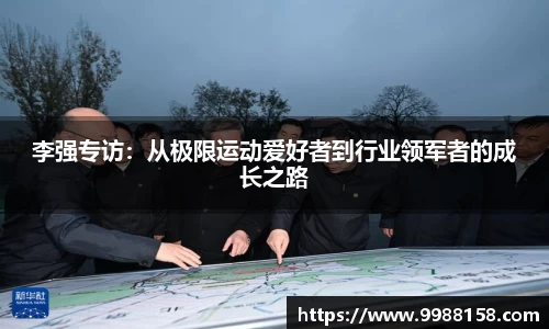 李强专访：从极限运动爱好者到行业领军者的成长之路