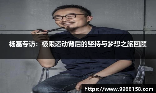 杨磊专访：极限运动背后的坚持与梦想之旅回顾