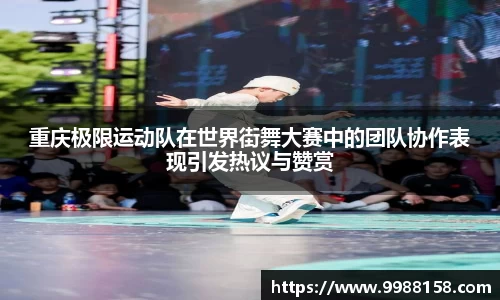 重庆极限运动队在世界街舞大赛中的团队协作表现引发热议与赞赏